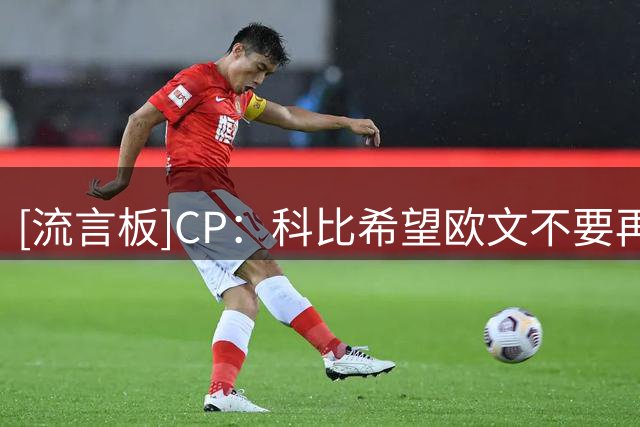 [流言板]CP：科比希望欧文不要再一味执着于证明别人错了